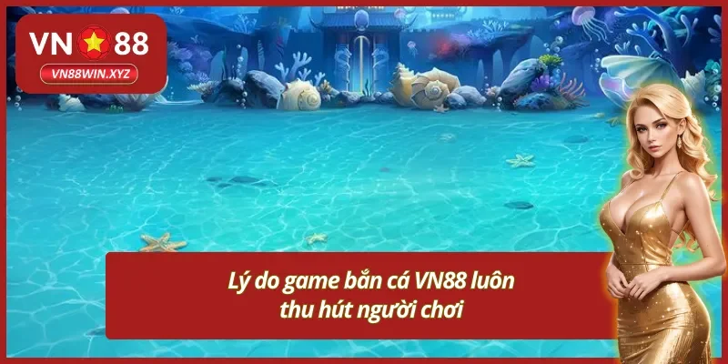 Những lý do giúp game bắn cá đổi thưởng VN88 thu hút người chơi