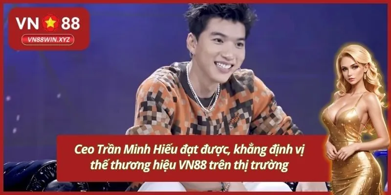 Ceo Trần Minh Hiếu đạt được, khẳng định vị thế thương hiệu VN88 trên thị trường