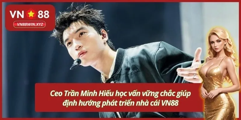 Ceo Trần Minh Hiếu học vấn vững chắc giúp định hướng phát triển nhà cái VN88
